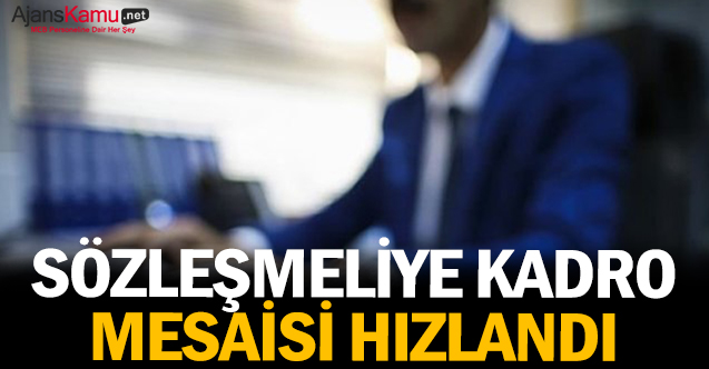Sözleşmeliye kadro mesaisi hızlandı