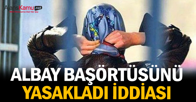 Albay başörtüsünü yasakladı iddiası