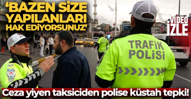 Ceza yiyen taksiciden polise küstah tepki!