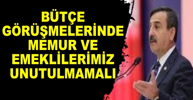 KAHVECİ: BÜTÇE GÖRÜŞMELERİNDE MEMUR VE EMEKLİLERİMİZ UNUTULMAMALI
