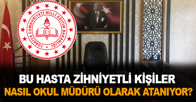 Bu Hasta Zihniyetli Kişiler Nasıl Okul Müdürü Olarak Atanıyor?