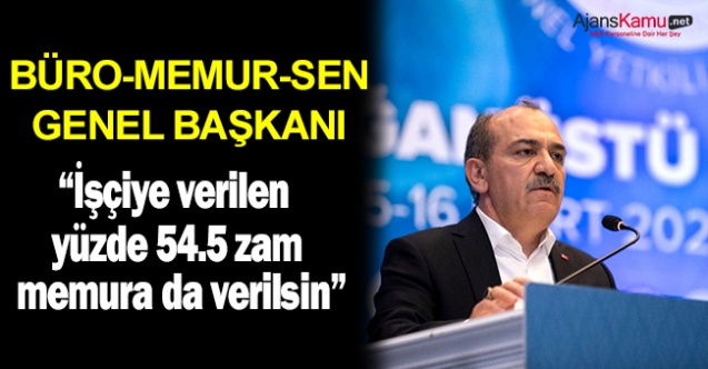 Büro Memur-Sen Genel Başkanı Yazgan: “İşçiye verilen yüzde 54.5 zam memura da verilsin”