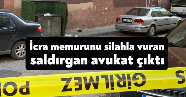İcra memurunu silahla vuran saldırgan avukat çıktı