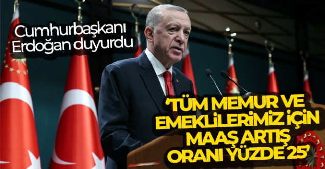 Cumhurbaşkanı Erdoğan: 'Tüm memur ve emeklilerimiz için maaş artış oranı yüzde 25'