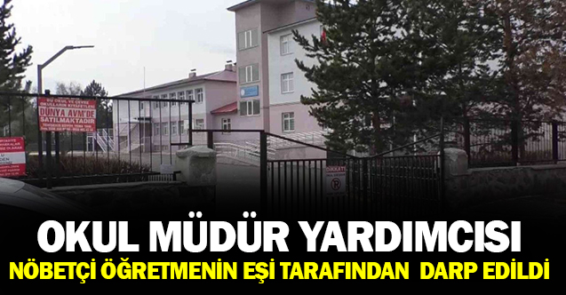 Okul Müdür Yardımcısı nöbetci öğretmenin eşi tarafından darp edildi