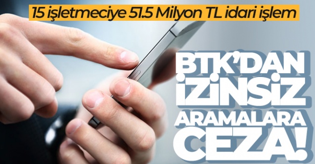 BTK'dan izinsiz aramalara 51.5 milyon TL ceza