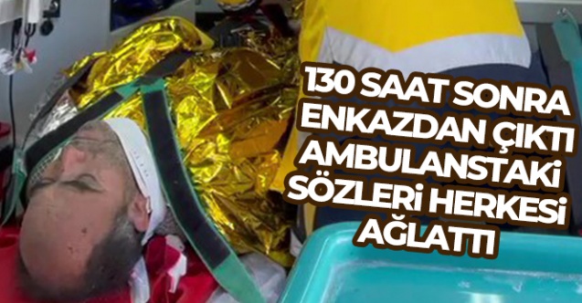 130 saat sonra ailesiyle enkazdan çıktı, ambulanstaki sözleri herkesi ağlattı