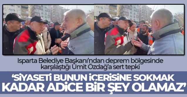 Isparta Belediye Başkanı Başdeğirmen’den deprem bölgesinde karşılaştığı Ümit Özdağ’a sert tepki