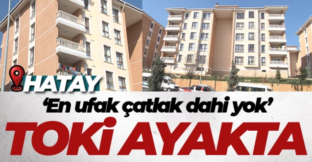 Depremin vurduğu Hatay’da TOKİ ayakta