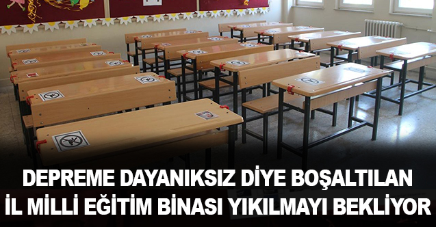 Depreme dayanıksız diye boşaltılan Milli Eğitim binası yıkılmayı bekliyor.