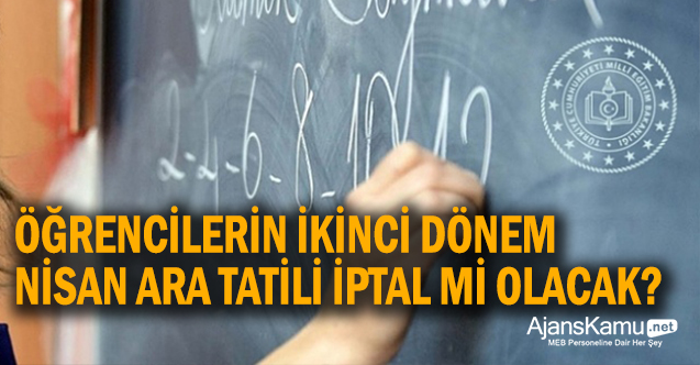 Öğrencilerin 2. dönem Nisan ayı ara tatili iptal mi edilecek?