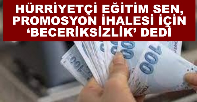 Hürriyetçi Eğitim Sen, promosyon ihalesi için ‘Beceriksizlik’ dedi