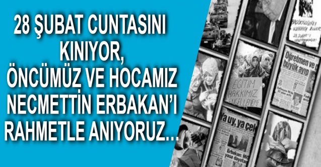 28 Şubat Cuntasını Kınıyor, Öncümüz ve Hocamız Necmettin Erbakan’ı Rahmetle Anıyoruz…