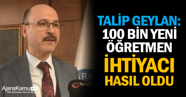 Talip Geylan: “100 bin yeni öğretmen ihtiyacı hasıl oldu”