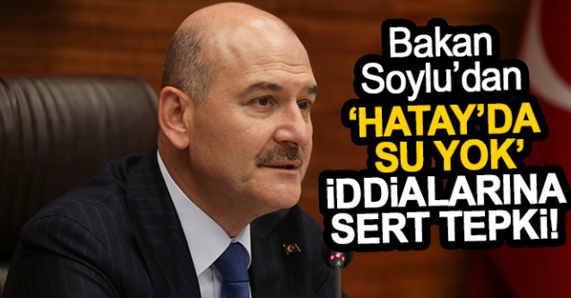 İçişleri Bakanı Süleyman Soylu, “Hatay'da su yok” iddialarına yanıt verdi