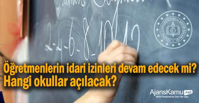 Öğretmenlerin idari izinleri devam edecek mi? Hangi okullar açılacak?
