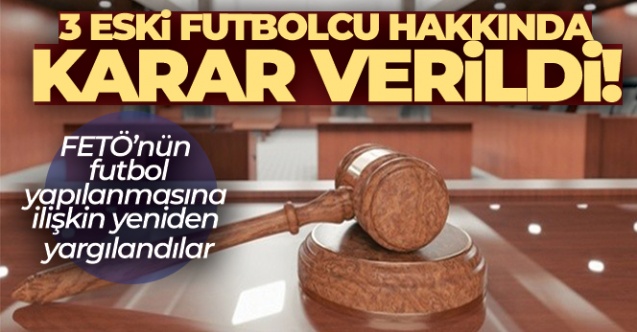 FETÖ'nün futbol yapılanmasına ilişkin yeniden yargılanan 3 eski futbolcu hakkında karar