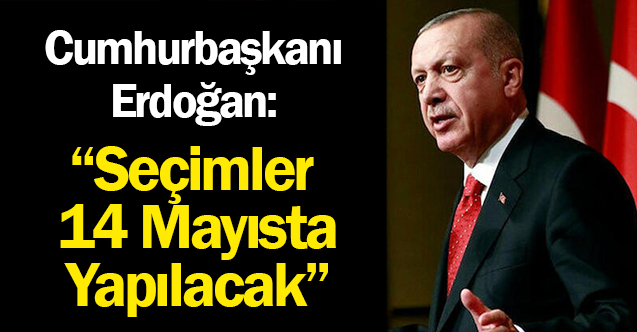Cumhurbaşkanı Erdoğan: Seçimler 14 Mayısta Yapılacak