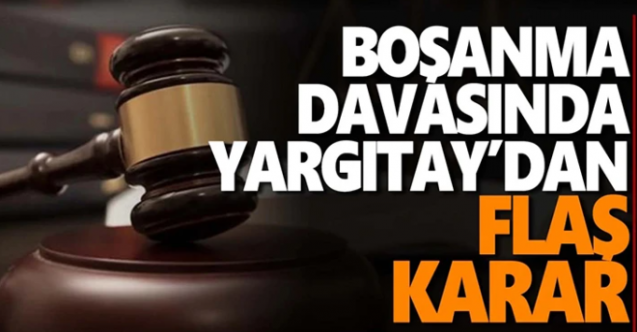 Boşanma davalarında Yargıtay'dan flaş karar