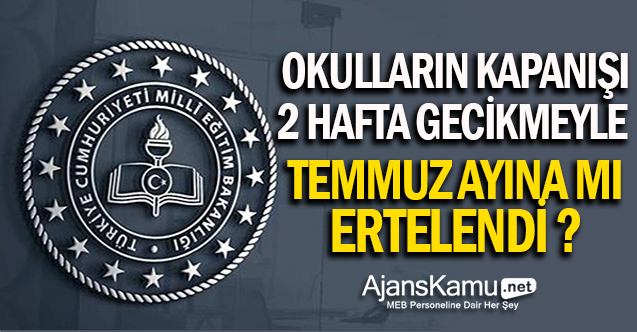 Okulların Kapanışı Temmuza mı Uzatıldı? Okullar 2 hafta geç mi kapanacak?