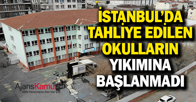 İstanbul’da tahliye edilen okulların yıkımına başlanmadı