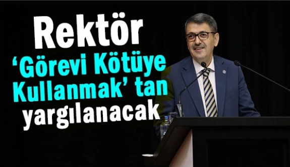 Rektör, ‘Görevi Kötüye Kullanmak’ tan yargılanacak
