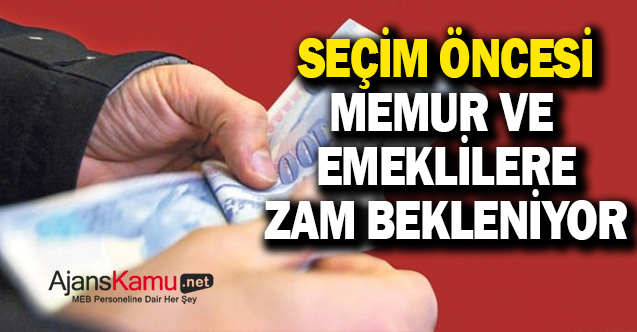 Seçim öncesi memur ve emeklilere zam verilecek mi?