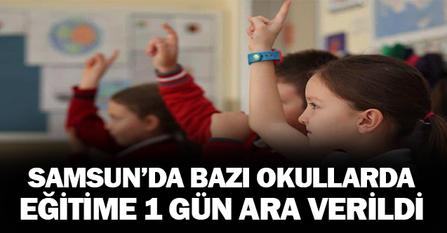Samsun'da bazı okullarda eğitime 1 gün ara