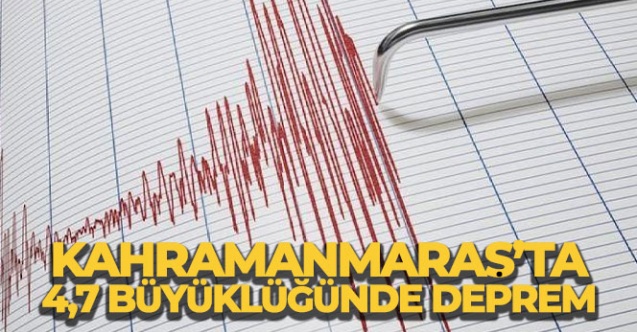 Kahramanmaraş'ta 4,7 büyüklüğünde deprem