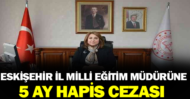 İl Milli Eğitim Müdürü 5 ay hapis cezası aldı!