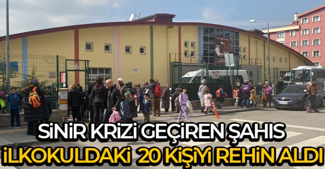 Sinir krizi geçiren şahıs ilkokuldaki Öğretmen ve Öğrenci  20 kişiyi rehin aldı