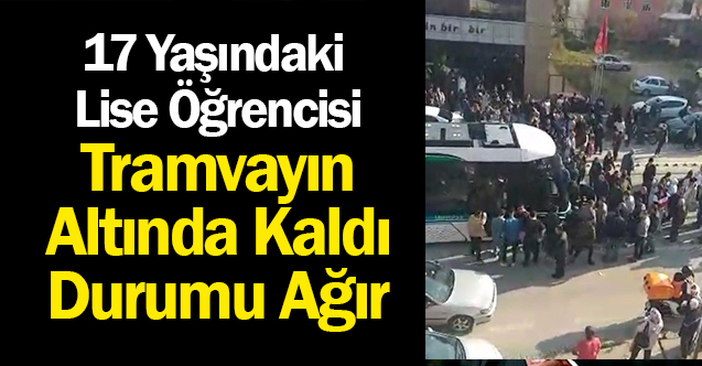 Lise öğrencisi tramvayın altında kaldı Durumu ağır