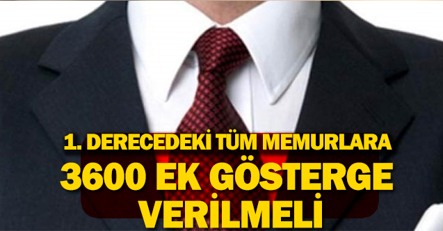 1. Dereceki Tüm Memurlara 3600 Ek Gösterge Verilmeli!