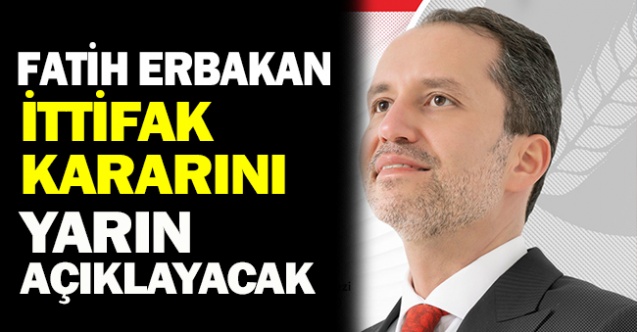 Fatih ERBAKAN İttifak Kararını Yarın Açıklayacak