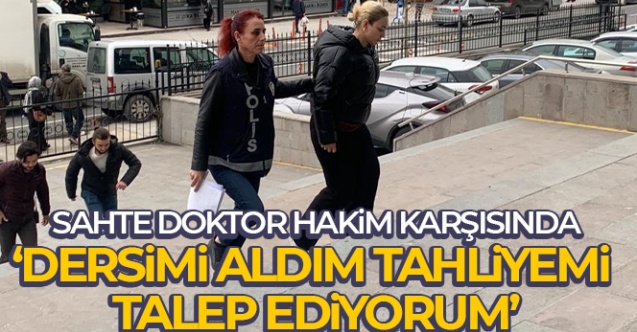 Sahte doktor: “Dersimi aldım tahliyemi talep ediyorum”