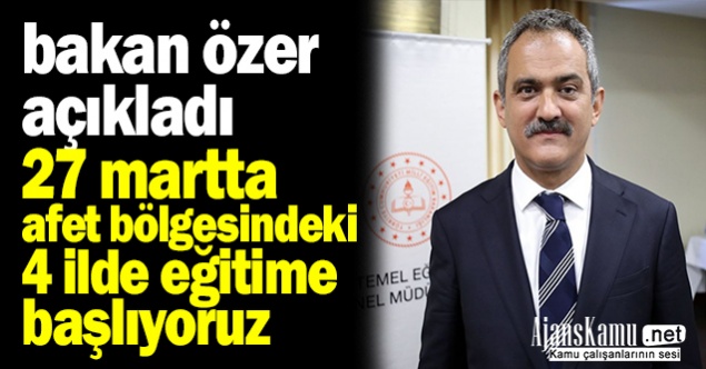 Bakan Özer: “27 Mart'ta afet bölgesindeki 4 ilimizde kademeli olarak eğitime başlıyoruz”