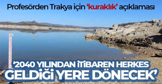 Profesörden Trakya için 'kuraklık' açıklaması: 'Herkes geldiği yere dönecek'