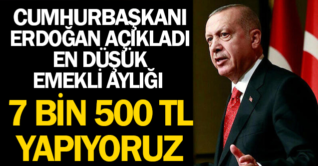 Cumhurbaşkanı Erdoğan: En Düşük Emekli Maaşı 7 Bin 500 TL
