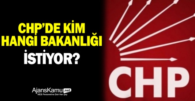 CHP'de kim, hangi bakanlığı istiyor?