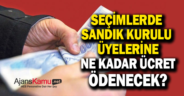 Seçimlerde Görevli Sandık kurulu üyelerine ne kadar ücret ödenecek?