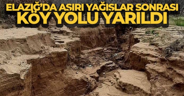 Elazığ'da aşırı yağışlar sonrası köy yolu yarıldı