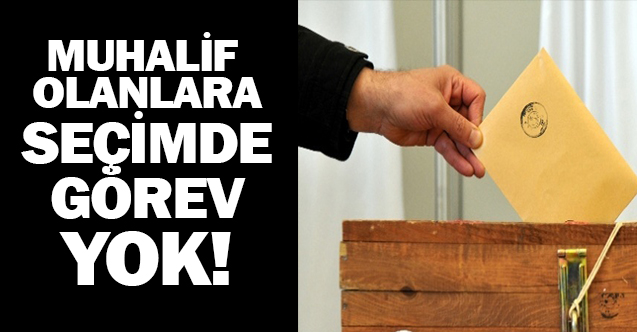 MUHALİF OLANLARA SEÇİMDE GÖREV YOK!