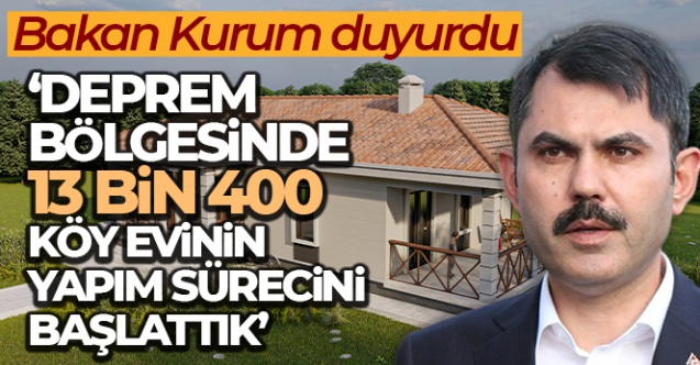 Bakan Kurum: “Deprem bölgesinde 13 bin 400 köy evinin yapım sürecini başlattık”