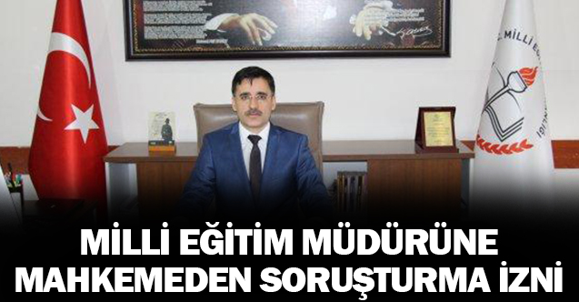 Mahkemeden İlçe Milli Eğitim Müdürüne soruşturma izni!