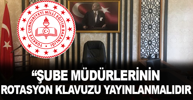 MEB Şube Müdürlerinin rotasyon klavuzu yayınlanmalıdır