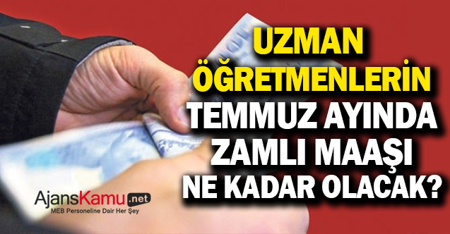Uzman Öğretmenlerin Temmuz Ayı Zamlı Maaşı Ne Kadar Olacak?