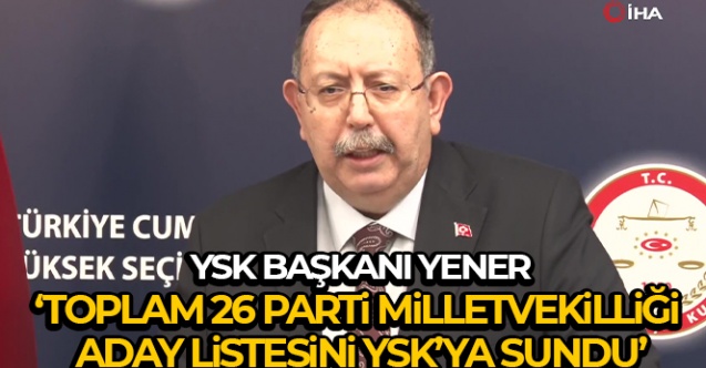 26 parti milletvekilliği aday listesini YSK’ye sundu