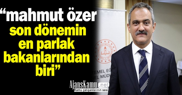 ''Mahmut Özer son dönemin en parlak bakanlarından biri..''