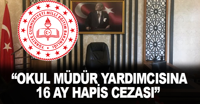 Okul müdür yardımcısına 16 ay hapis cezası!
