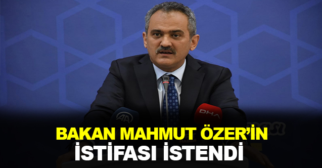 "Milli Eğitim Bakanı Mahmut Özer'in İstifası İstendi"